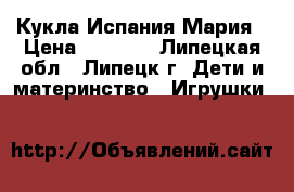Кукла Испания Мария › Цена ­ 4 000 - Липецкая обл., Липецк г. Дети и материнство » Игрушки   